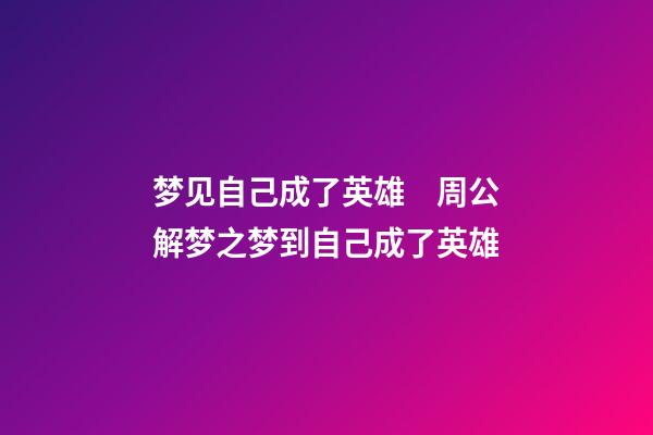 梦见自己成了英雄　周公解梦之梦到自己成了英雄